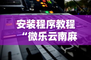 安装程序教程“微乐云南麻将开挂后程序里怎么设置”能不能开挂!