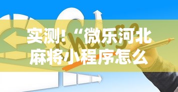 实测!“微乐河北麻将小程序怎么开挂”真的有挂
