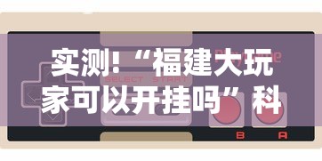 实测!“福建大玩家可以开挂吗”科技辅助神器手机版教程