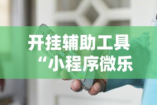 开挂辅助工具“小程序微乐麻将有挂么”揭秘透视辅助万能挂用法
