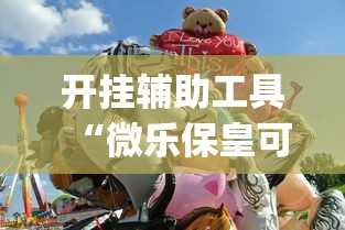 开挂辅助工具“微乐保皇可不可以开挂!专业师傅带你一起了解(确实有挂)