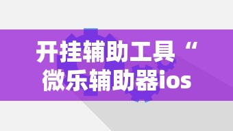 开挂辅助工具“微乐辅助器ios免费版”原来可以开挂