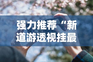 强力推荐“新道游透视挂最新版本更新内容	”科技辅助神器手机版