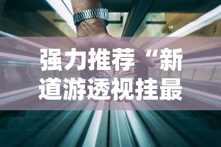 强力推荐“新道游透视挂最新版本更新内容	”科技辅助神器手机版