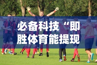 必备科技“即胜体育能提现吗	”确实有挂