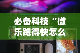 必备科技“微乐跑得快怎么开挂	”科技辅助神器手机版教程