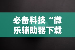 必备科技“微乐辅助器下载手机版	”附透视挂详细教程