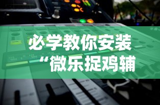 必学教你安装“微乐捉鸡辅助器	”通用版下载教程!