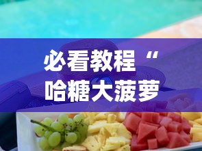 必看教程“哈糖大菠萝出分规律[确实真的有挂]