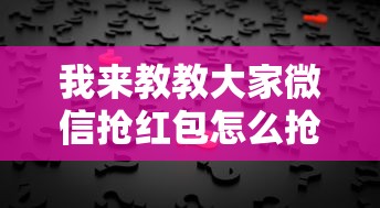 我来教教大家微信抢红包怎么抢到手气最佳”通用版下载教程!