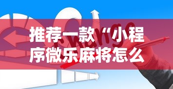 推荐一款“小程序微乐麻将怎么赢”辅助透视教程