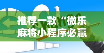 推荐一款“微乐麻将小程序必赢	”通用版下载教程！