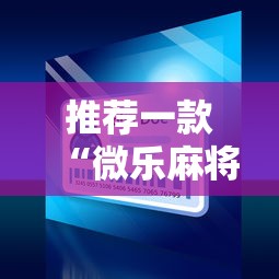 推荐一款“微乐麻将小程序必赢”通用版下载教程！