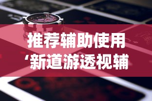 推荐辅助使用‘新道游透视辅助器(免费)中文版”-原来有挂