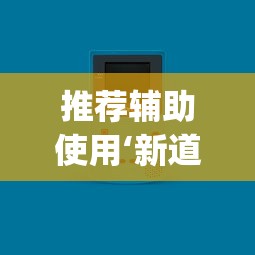 推荐辅助使用‘新道游透视辅助器(免费)中文版”-原来有挂