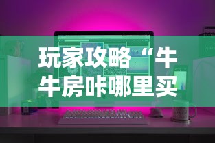 玩家攻略“牛牛房咔哪里买”房卡怎么购买